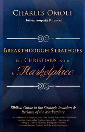 Breakthrough Strategies for Christians in the Marketplace: Biblical Guide to the Strategic Invasion & Reclaim of the Marketplace