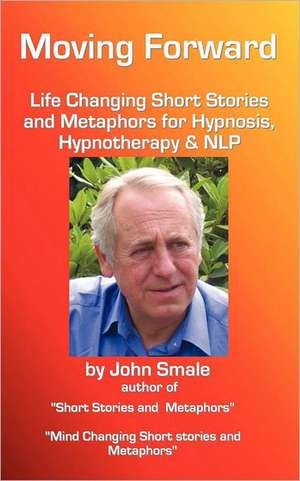 Moving Forward, Life Changing Short Stories and Metaphors for Hypnosis, Hypnotherapy & Nlp de John Smale