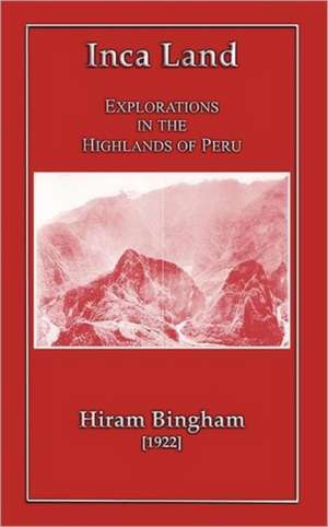 Inca Land - Explorations in the Highlands of Peru de Hiram Jr. Bingham