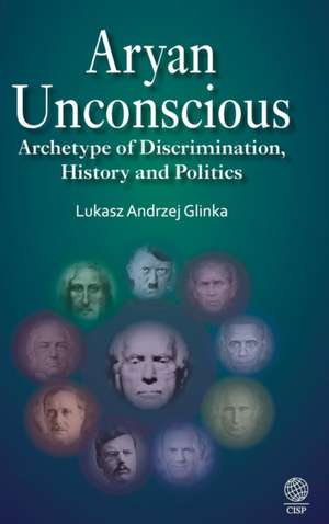 Aryan Unconscious: Archetype of Discrimination, History & Politics de Lukasz Andrzej Glinka