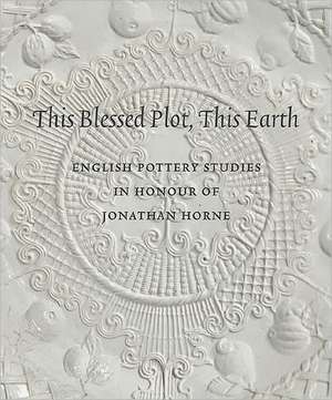 This Blessed Plot, This Earth: English Pottery Studies in Honour of Jonathan Horne de Amanda Dunsmore