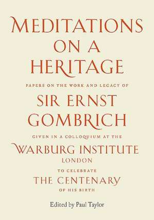 Meditations on a Heritage: Papers on the Work and Legacy of Sir Ernst Gombrich de Paul Taylor