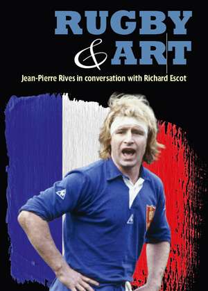 Rugby & Art: Jean-Pierre Rives in Conversation With Richard Escot de Jean-Pierre Rives