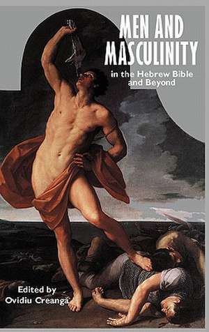 Men and Masculinity in the Hebrew Bible and Beyond de Ovidiu Creanga