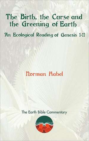 The Birth, the Curse and the Greening of Earth: An Ecological Reading of Genesis 1-11 de Norman Habel