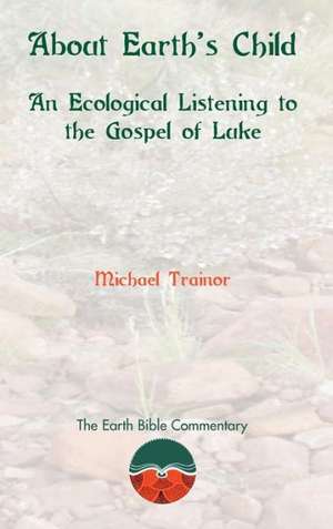 About Earth's Child: An Ecological Listening to the Gospel of Luke de Michael Trainor