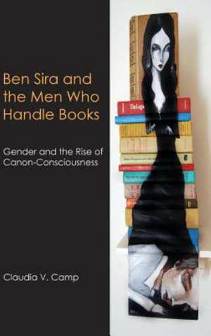 Ben Sira and the Men Who Handle Books: Gender and the Rise of Canon-Consciousness de Claudia V. Camp