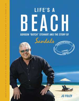 Life's a Beach: The Story of Gordon 'Butch' Stewart and the Story of Sandals de Jo Foley