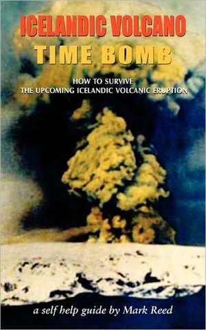 Icelandic Volcano Time Bomb - How to Survive the Upcoming Icelandic Volcanic Eruption - A Self-Help Guide de Mark Reed