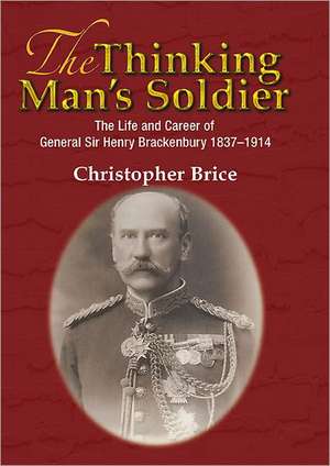 The Thinking Man's Soldier: The Life and Career of General Sir Henry Brackenbury 1837-1914 de Christopher Brice