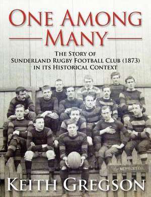 One Among Many - The Story of Sunderland Rugby Football Club RFC (1873) in Its Historical Context de Keith Gregson