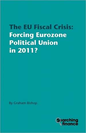 The Eu Fiscal Crisis: Forcing Eurozone Political Union in 2011? de Graham Bishop