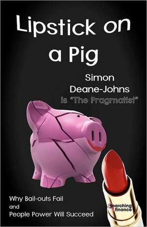 Lipstick on a Pig: Why Bail-Outs Fail and People Power Will Succeed de Simon Deane-Johns