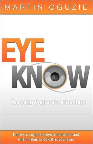 Eye Know - Keeping Your Eyes Precious de Martin Oguzie