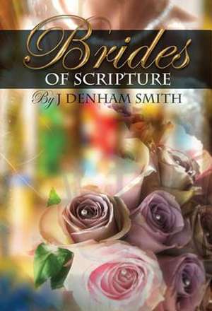 The Brides of Scripture: Or, Foreshadows of the Coming Glory de J. Denham Smith