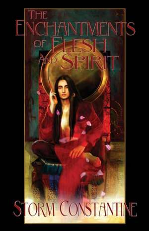 The Enchantments of Flesh and Spirit de Storm Constantine