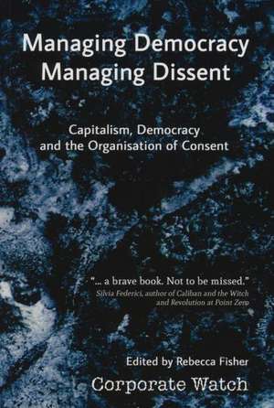 Managing Democracy, Managing Dissent: Capitalism, Democracy and the Organisation of Consent de Rebecca Fisher