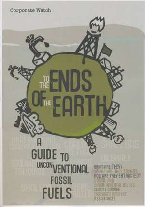 To the Ends of the Earth: A Guide to Unconventional Fossil Fuels de Chris Kitchen