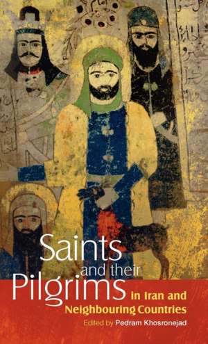 Saints and Their Pilgrims in Iran and Neighbouring Countries de Pedram Khosronejad