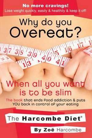 Why Do You Overeat? When All You Want is to be Slim de Zoe Harcombe