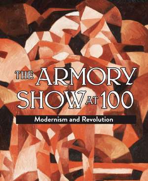 The Armory Show at 100: Modernism and Revolution de Marilyn Kushner