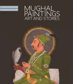 Mughal Paintings: Art and Stories, The Cleveland Museum of Art de Sonya Rhie Quintanilla