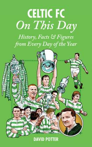 Celtic FC on This Day: History, Facts & Figures from Every Day of the Year de David Potter