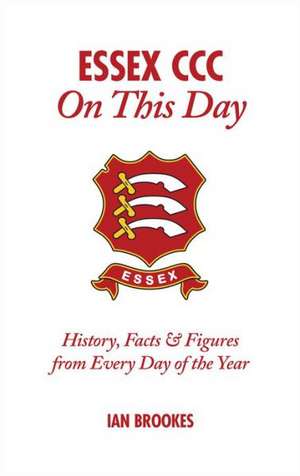 Essex CCC on This Day: History, Facts & Figures from Every Day of the Year de Ian Brookes