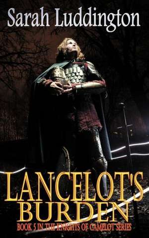 Lancelot's Burden - The Knights of Camelot Book 5: The Legend of King Arthur, the Era of Stonehenge de Sarah Luddington