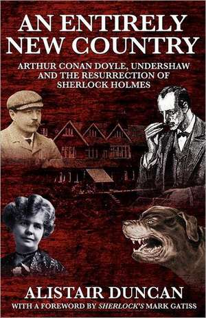 An Entirely New Country - Arthur Conan Doyle, Undershaw and the Resurrection of Sherlock Holmes de Alistair Duncan