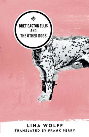 Bret Easton Ellis and the Other Dogs de Lina Wolff