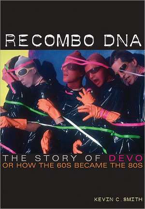 Recombo DNA: The Story of Devo, or How the 60s Became the 80s de Kevin C. Smith