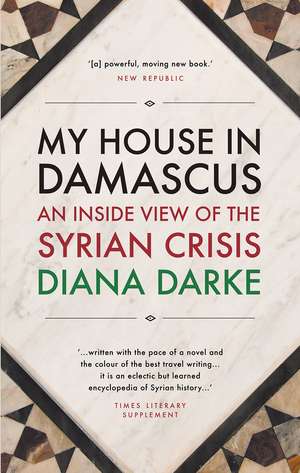 My House in Damascus: An Inside View of the Syrian Crisis de Diana Darke