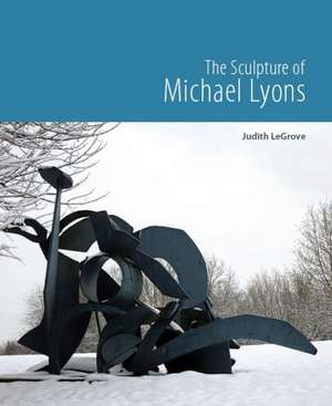 The Sculpture of Michael Lyons de Judith LeGrove