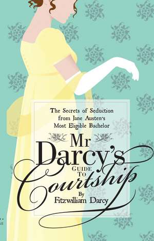 Mr Darcy’s Guide to Courtship: The Secrets of Seduction from Jane Austen’s Most Eligible Bachelor de Emily Brand