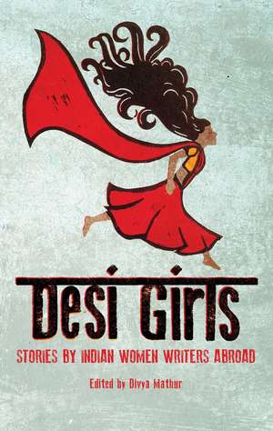 Desi Girls: Stories by Indian Women Writers Abroad de Divya Mathur