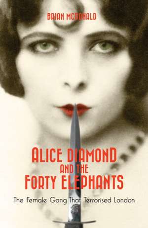 Alice Diamond and the Forty Elephants: The Female Gang That Terrorised London de Brian McDonald