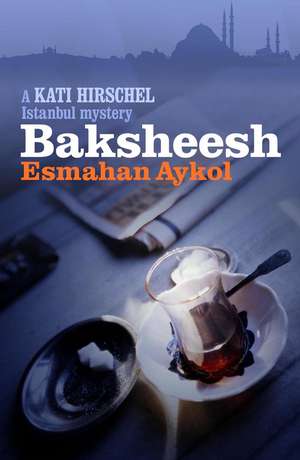 Baksheesh: A Kati Hirschel Istanbul Mystery de Esmahan Aykol