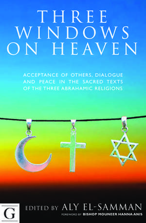 Three Windows on Heaven: Acceptance of Others, Dialogue and Peace in the Sacred Texts of the Three Abrahamic Religions de Anis Mouneer Hanna