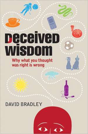 Deceived Wisdom: Why What You Thought Was Right Is Wrong de David Bradley