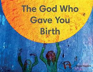 The God Who Gave You Birth de Eloise Hopkins