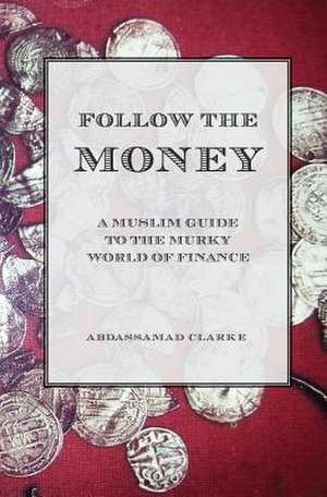 Follow the Money - A Muslim Guideto the Murky World of Finance