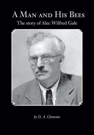 A Man and His Bees - The Story of Alec Wilfred Gale de D. a. Clements