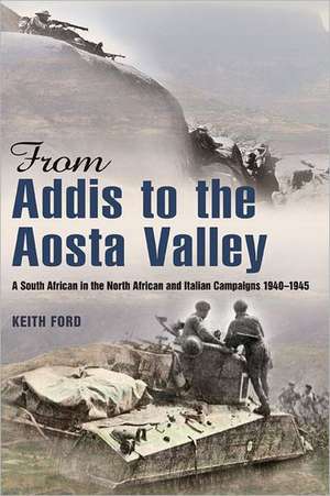 From Addis to the Aosta Valley: A South African in the North African and Italian Campaigns 1940-45 de Keith Ford