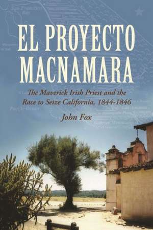 El Proyecto MacNamara: The Maverick Irish Priest and the Race to Seize California, 1844-1846 de John Fox