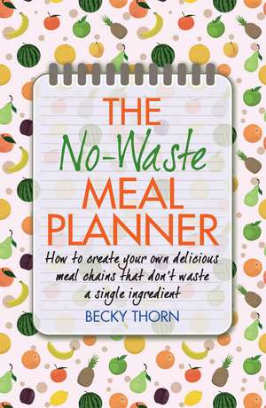 The No-Waste Meal Planner: Create Your Own Meal Chain That Won't Waste an Ingredient de Becky Thorn
