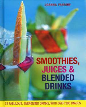 Smoothies, Juices & Blended Drinks: 75 Fabulous, Energizing Drinks de Joanna Farrow