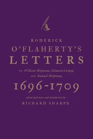 Roderick O'Flaherty's Letters: To William Molyneux, Edward Lhwyd, and Samuel Molyneux, 1696-1709 de Sharpe