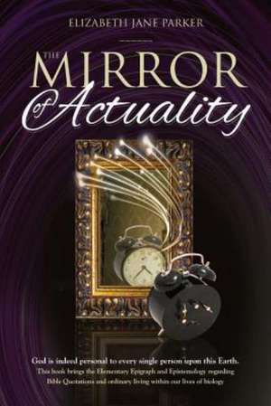 The Mirror of Actuality: God Is Indeed Personal to Every Single Person Upon This Earth de Parker, Mrs Elizabeth Jane