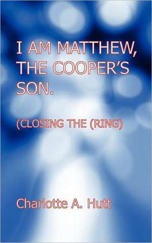 I Am Matthew, the Cooper's Son. (Closing the Ring). de Charlotte A. Hutt